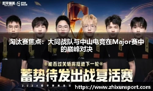 淘汰赛焦点：大同战队与中山电竞在Major赛中的巅峰对决