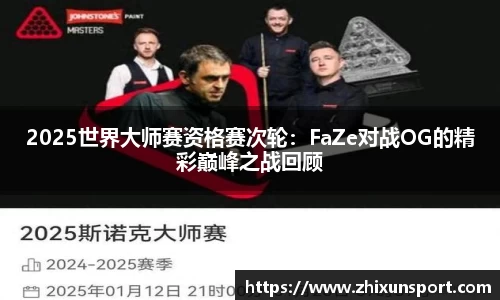 2025世界大师赛资格赛次轮：FaZe对战OG的精彩巅峰之战回顾