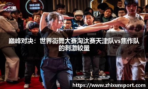巅峰对决：世界街舞大赛淘汰赛天津队vs焦作队的刺激较量