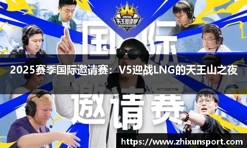 2025赛季国际邀请赛：V5迎战LNG的天王山之夜