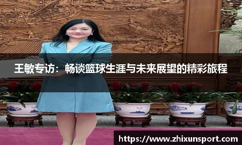 王敏专访：畅谈篮球生涯与未来展望的精彩旅程