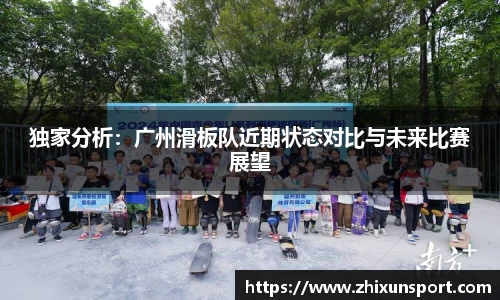 独家分析：广州滑板队近期状态对比与未来比赛展望