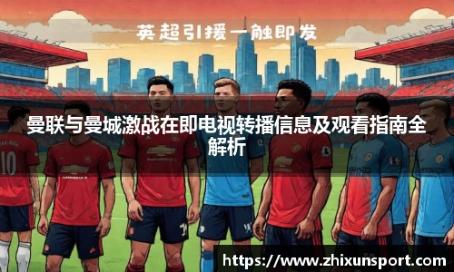 曼联与曼城激战在即电视转播信息及观看指南全解析